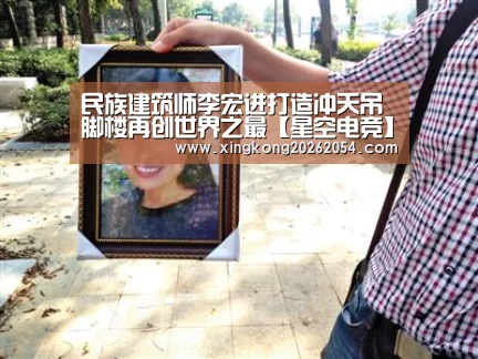 民族建筑师李宏进打造冲天吊脚楼再创世界之最【星空电竞】(图1) 星空电竞