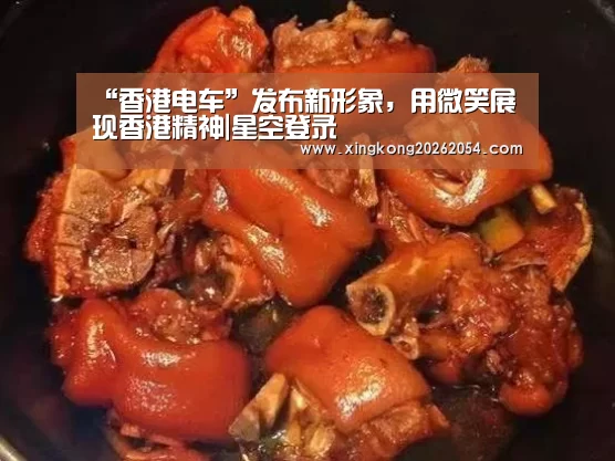 “香港电车”发布新形象,用微笑展现香港精神|星空登录(图1) 星空百家乐