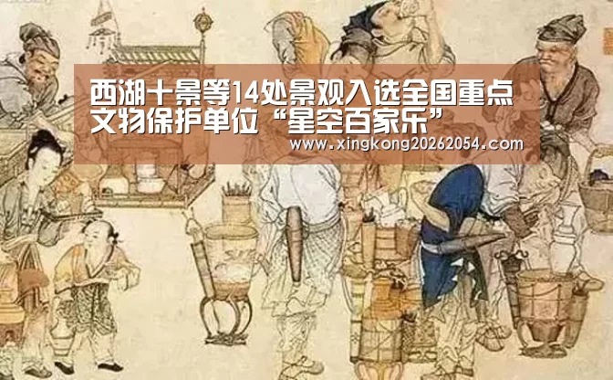 西湖十景等14处景观入选全国重点文物保护单位“星空百家乐”(图1) 星空电竞