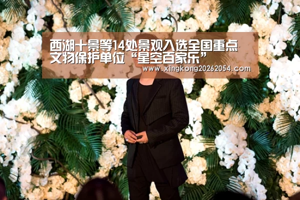 西湖十景等14处景观入选全国重点文物保护单位“星空百家乐”(图2) 星空APP